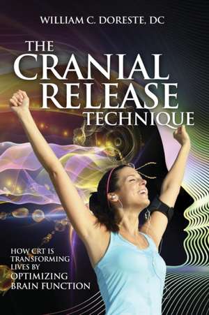 The Cranial Release Technique How CRT Is Transforming Lives by Optimizing Brain Function de William Doreste