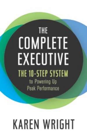 Complete Executive: The 10-Step System to Powering Up Peak Performance de Karen Wright