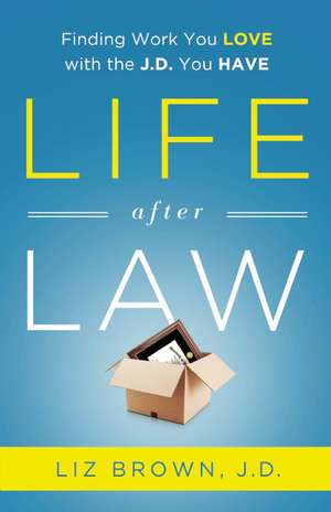 Life After Law: Finding Work You Love with the J.D. You Have de Liz Brown