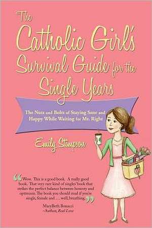 The Catholic Girl's Survival Guide for the Single Years: The Nuts and Bolts of Staying Sane and Happy While Waiting on Mr. Right de Emily Stimpson