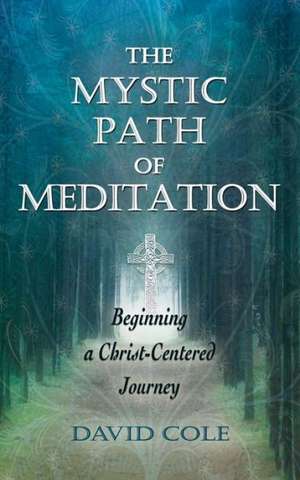 The Mystic Path of Meditation: Beginning a Christ-Centered Journey de David Cole