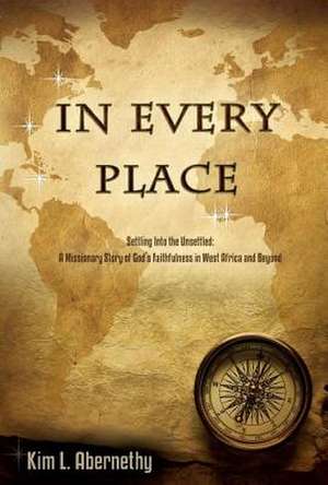 In Every Place: A Missionary Story of God's Faithfulness in West Africa and Beyond de Kim Lennon Abernethy