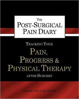 The Post-Surgical Pain Diary: Tracking Your Pain, Progress & Physical Therapy After Surgery de Mindy J. Allport-Settle