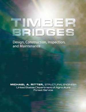 Timber Bridges: Design, Construction, Inspection, and Maintenance de Michael Ritter