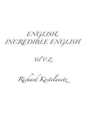 English, Incredible English Vol V-Z de Richard Kostelanetz