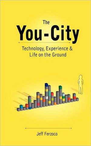 The You City: Technology, Experience and Life on the Ground de Jeff Ferzoco