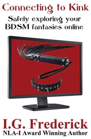 Connecting to Kink: Safely Exploring Your Bdsm Fantasies Online de I.G. Frederick