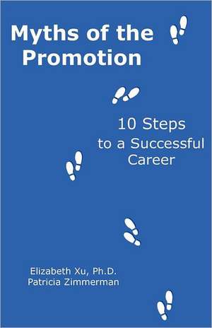 Myths of the Promotion: 10 Steps to a Successful Career de Xu Ph. D., Elizabeth