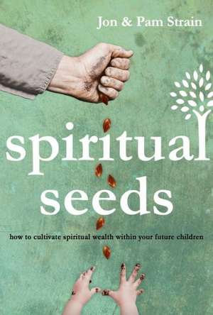 Spiritual Seeds: How to Cultivate Spiritual Wealth Within Your Future Children de Jon Strain