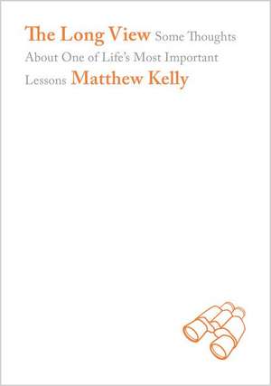 The Long View: Some Thoughts about One of Life's Most Important Lessons de Matthew Kelly