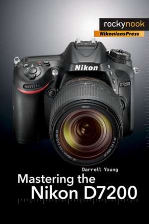 Mastering the Nikon D7200 de Darrell Young