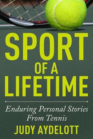 Sport of a Lifetime: Enduring Personal Stories from Tennis de Judy Aydelott