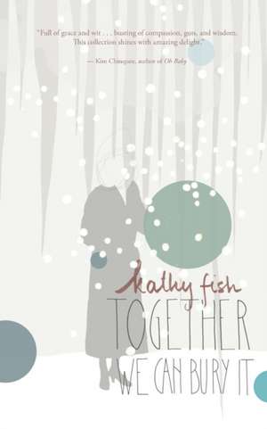 Together We Can Bury It de Kathy Fish