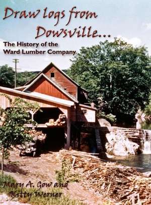 Draw Logs from Dowsville... the History of the Ward Lumber Company de Mary A. Gow