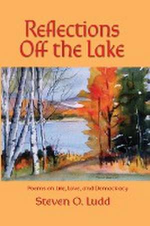 Reflections Off the Lake, Poems on Life, Love and Democracy de Steven O Ludd