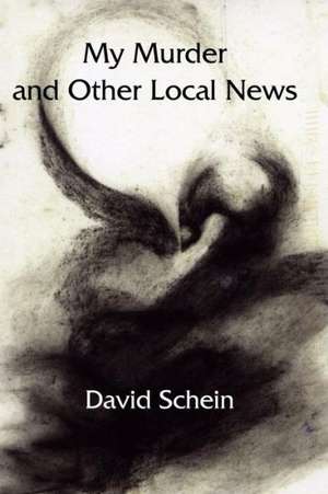 My Murder and Other Local News: Poems de David Schein