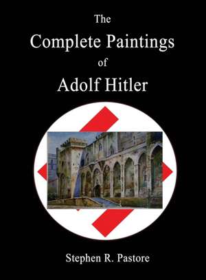 The Complete Paintings of Adolf Hitler de Stephen R. Pastore