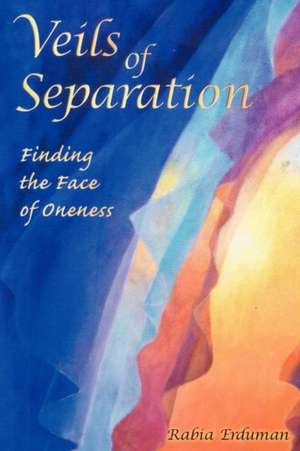 Veils of Separation - Finding the Face of Oneness de Rabia Erduman