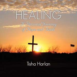 Healing - A Personal Journey of Hope and Faith de Tisha Harlan