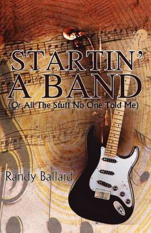 Startin' a Band (or All the Stuff No One Told Me) de Randy Ballard