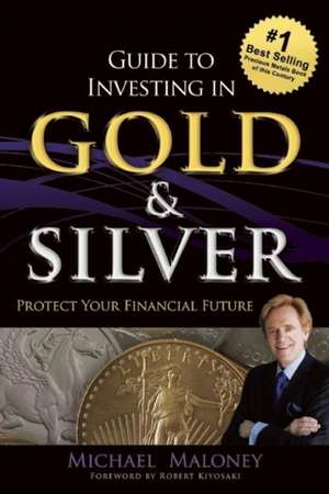 Guide to Investing in Gold & Silver: Protect Your Financial Future de Michael Maloney