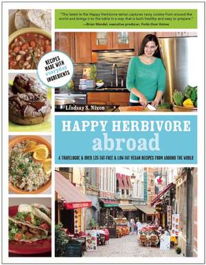 Happy Herbivore Abroad: A Travelogue and Over 135 Fat-Free and Low-Fat Vegan Recipes from Around the World de Lindsay S. Nixon