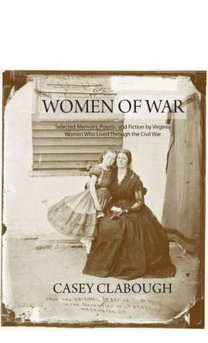 Women of War: Selected Memoirs, Poems, and Fiction by Virginia Women Who Lived Through the Civil War de Casey Clabough