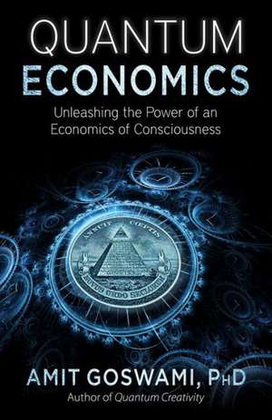 Quantum Economics: Unleasing the Power of an Economics of Consciousness de Amit Goswami Phd