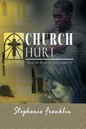 Church Hurt: How to Heal & Overcome It de Stephanie Franklin