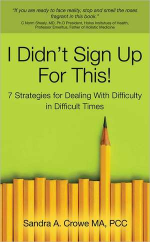 I Didn't Sign Up for This!: 7 Strategies for Dealing with Difficulty in Difficult Times de Sandra A. Crowe