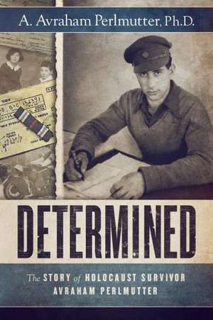 Determined: The Story of Holocaust Survivor Avraham Perlmutter de Ph. D. A. Avraham Perlmutter