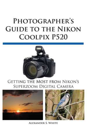 Photographer's Guide to the Nikon Coolpix P520 de Alexander S. White