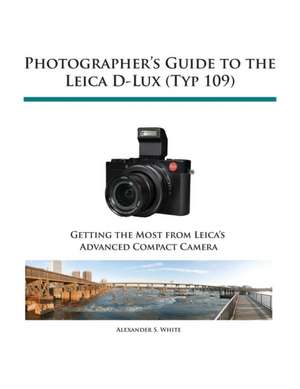 Photographer's Guide to the Leica D-Lux (Typ 109) de Alexander S. White