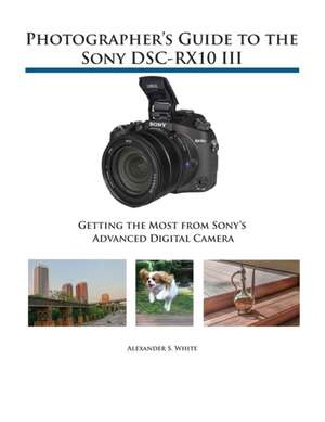 Photographer's Guide to the Sony DSC-RX10 III de Alexander S. White