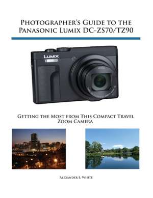 Photographer's Guide to the Panasonic Lumix DC-ZS70/TZ90 de Alexander S. White