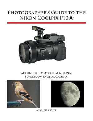 Photographer's Guide to the Nikon Coolpix P1000 de Alexander S. White