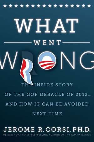 What Went Wrong?: The Inside Story of the GOP Debacle of 2012... and How It Can Be Avoided Next Time de Jerome R. Corsi