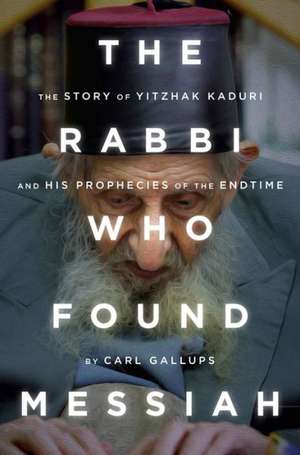 The Rabbi Who Found Messiah: The Story of Yitzhak Kaduri and His Prophecies of the Endtime de Carl Gallups