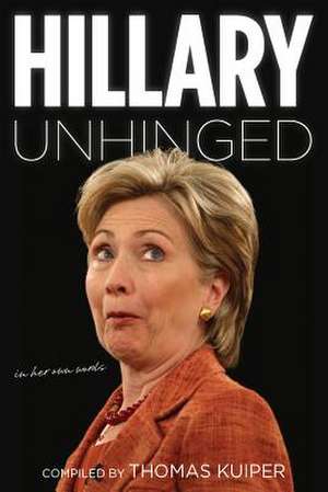 Hillary Unhinged: In Her Own Words de Thomas Kuiper