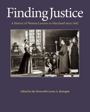 Finding Justice: A History of Women Lawyers in Maryland Since 1642 de Lynne A. Battaglia