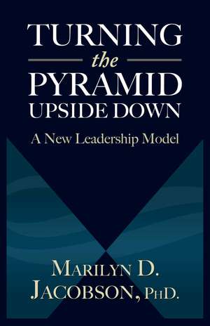 Turning the Pyramid Upside Down: A New Leadership Model de Marilyn D. Jacobson