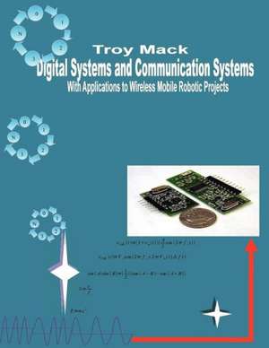 Digital Systems and Communication Systems with Applications to Wireless Mobile Robotic Projects de Troy L Mack