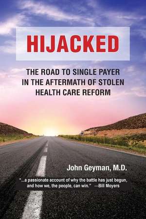 Hijacked: : The Road to Single-Payer in the Aftermath of Stolen Health Care Reform de John Geyman M. D.