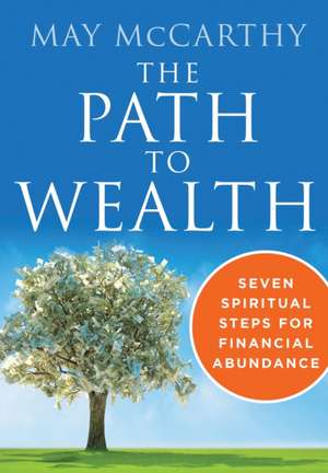 The Path to Wealth: Seven Spiritual Steps to Financial Abundance de May McCarthy