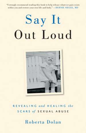 Say It Out Loud: Revealing and Healing the Scars of Sexual Abuse de Roberta Dolan