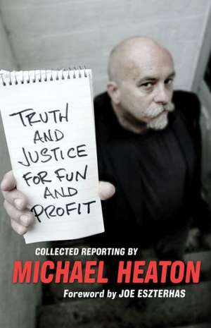 Truth and Justice for Fun and Profit: Collected Reporting de Michael Heaton