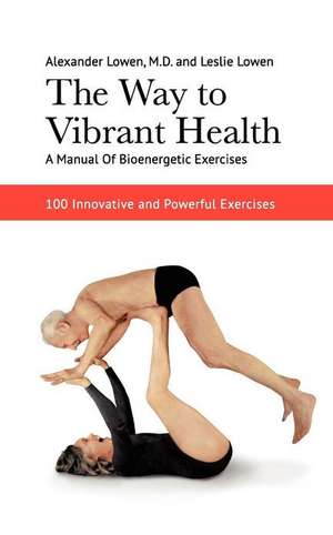 The Way to Vibrant Health: A Manual of Bioenergetic Exercises: 100 Innovative and Powerful Exercises de Alexander Lowen