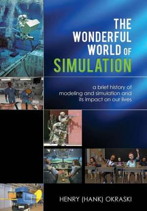 The Wonderful World of Simulation: A Brief History of Modeling and Simulation and Its Impact on Our Lives de Henry C. Okraski