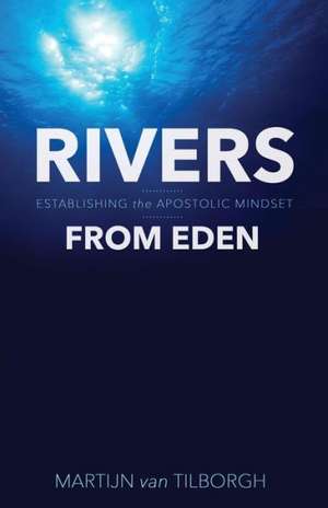 Rivers from Eden: Establishing the Apostolic Mindset de Martijn Van Tilborgh