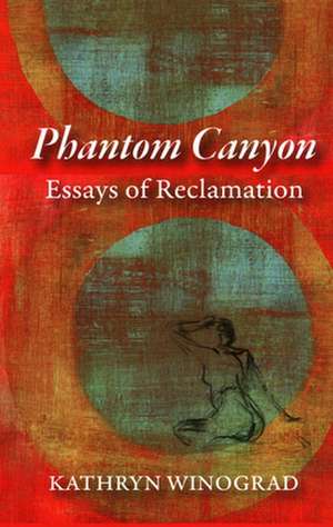 Phantom Canyon: Essays of Reclamation de Kathryn Winograd